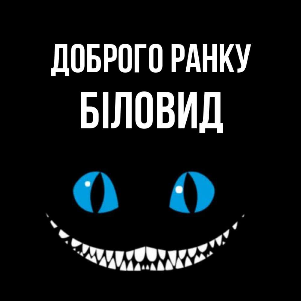 Открытка на каждый день з підписом, Біловид Доброго ранку голубые глаза и зубки Прикольна листівка з побажанням онлайн скачати безкоштовно 