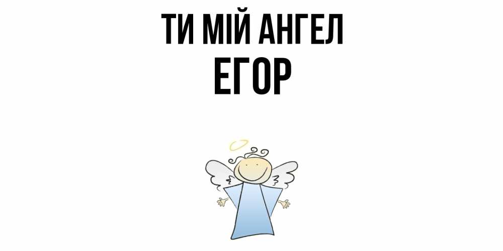 Открытка на каждый день з підписом, Егор Ти мій ангел ангел Прикольна листівка з побажанням онлайн скачати безкоштовно 