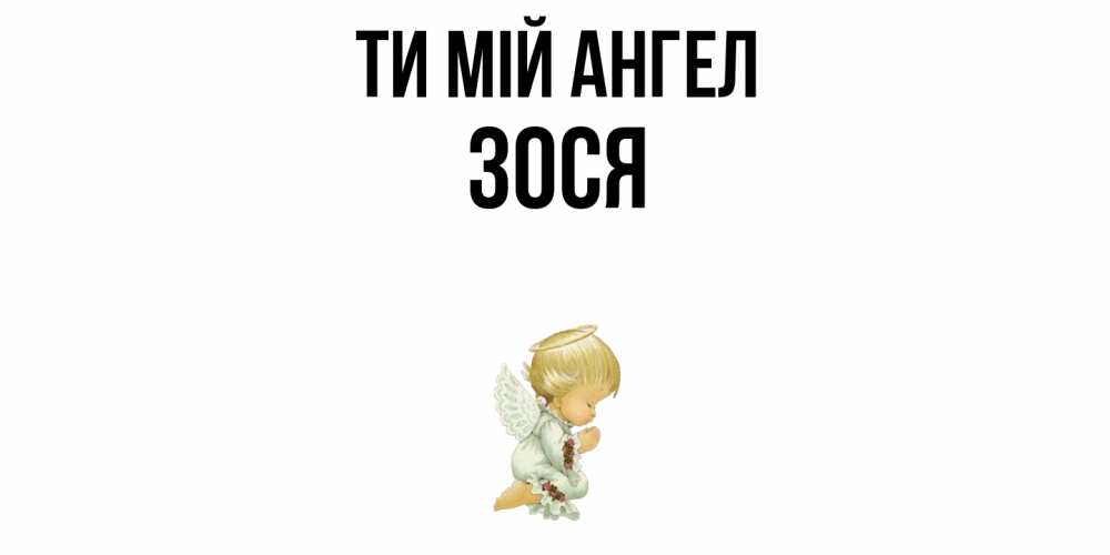 Открытка на каждый день з підписом, Зося Ти мій ангел ангел Прикольна листівка з побажанням онлайн скачати безкоштовно 