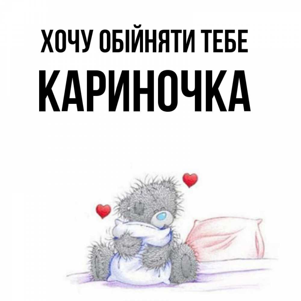 Открытка на каждый день з підписом, Кариночка Хочу обійняти тебе сердечки мишка Тедди и кроватка Прикольна листівка з побажанням онлайн скачати безкоштовно 