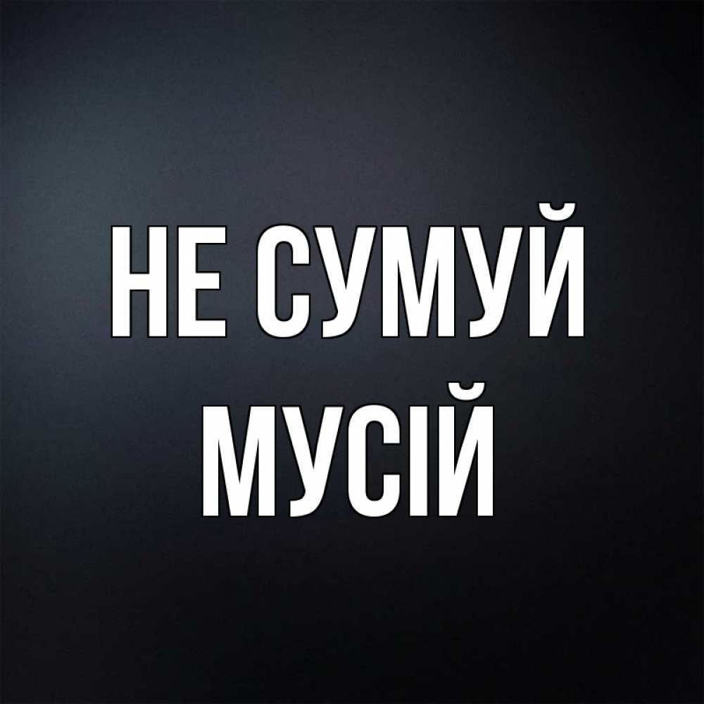 Открытка на каждый день з підписом, Мусій Не сумуй Градиент серый Прикольна листівка з побажанням онлайн скачати безкоштовно 