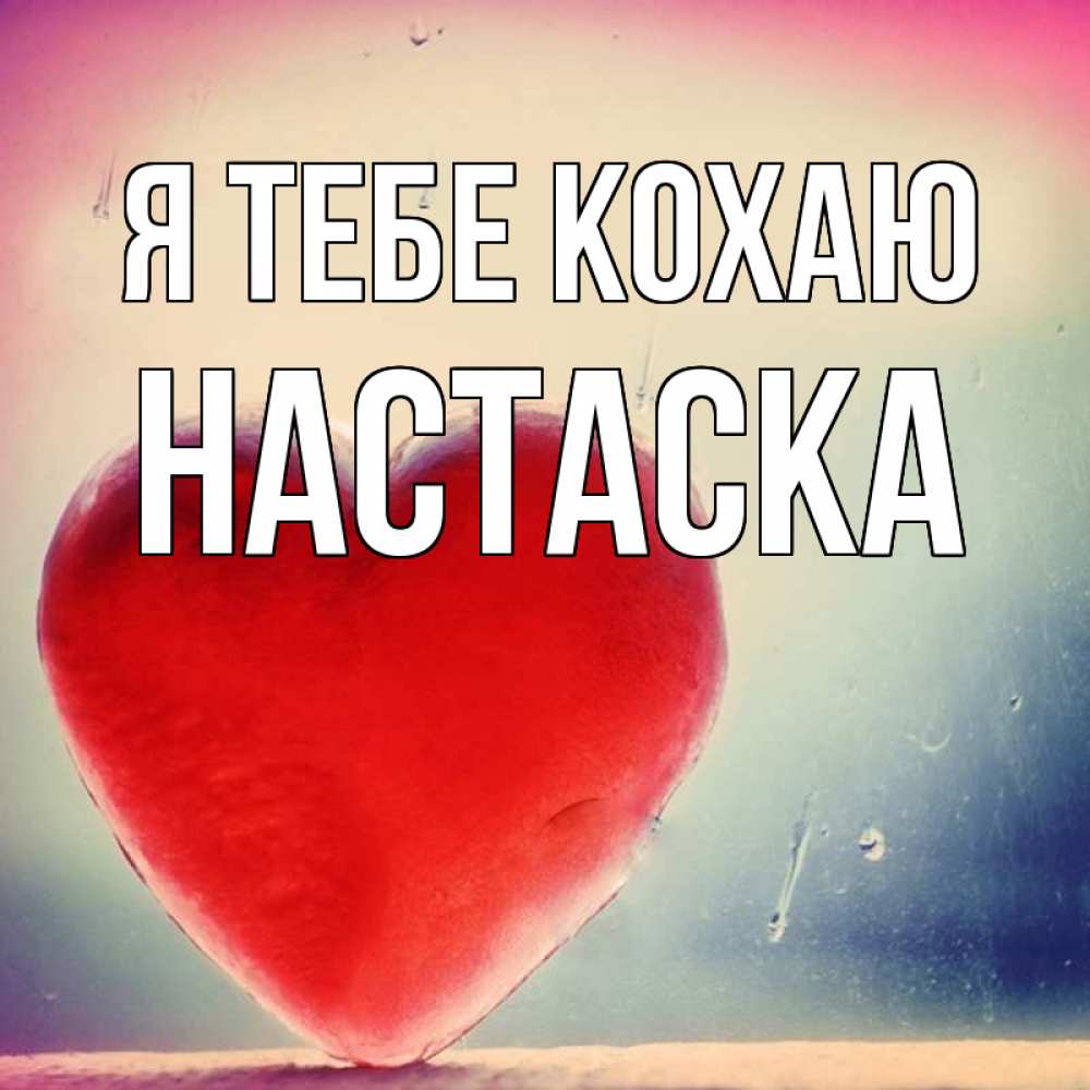Открытка на каждый день з підписом, Настаска Я тебе кохаю красное сердечко Прикольна листівка з побажанням онлайн скачати безкоштовно 