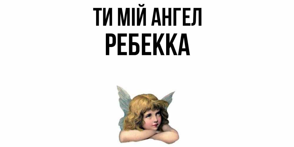 Открытка на каждый день з підписом, Ребекка Ти мій ангел ангел Прикольна листівка з побажанням онлайн скачати безкоштовно 