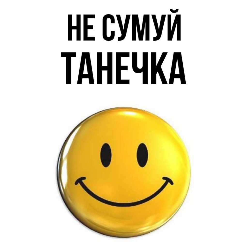Открытка на каждый день з підписом, Танечка Не сумуй желаем всем позитива Прикольна листівка з побажанням онлайн скачати безкоштовно 
