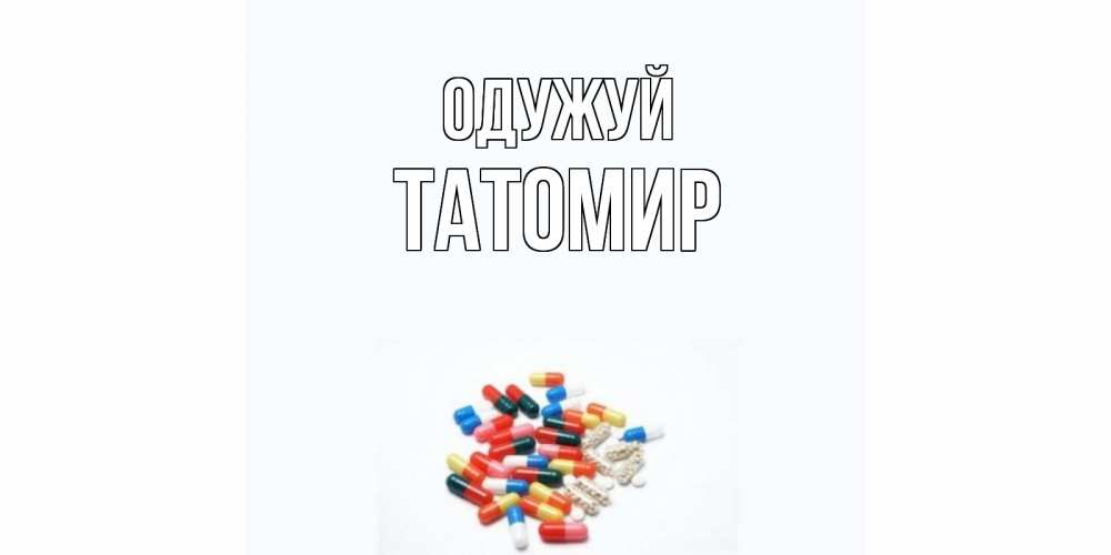 Открытка на каждый день з підписом, Татомир Одужуй таблетки Прикольна листівка з побажанням онлайн скачати безкоштовно 