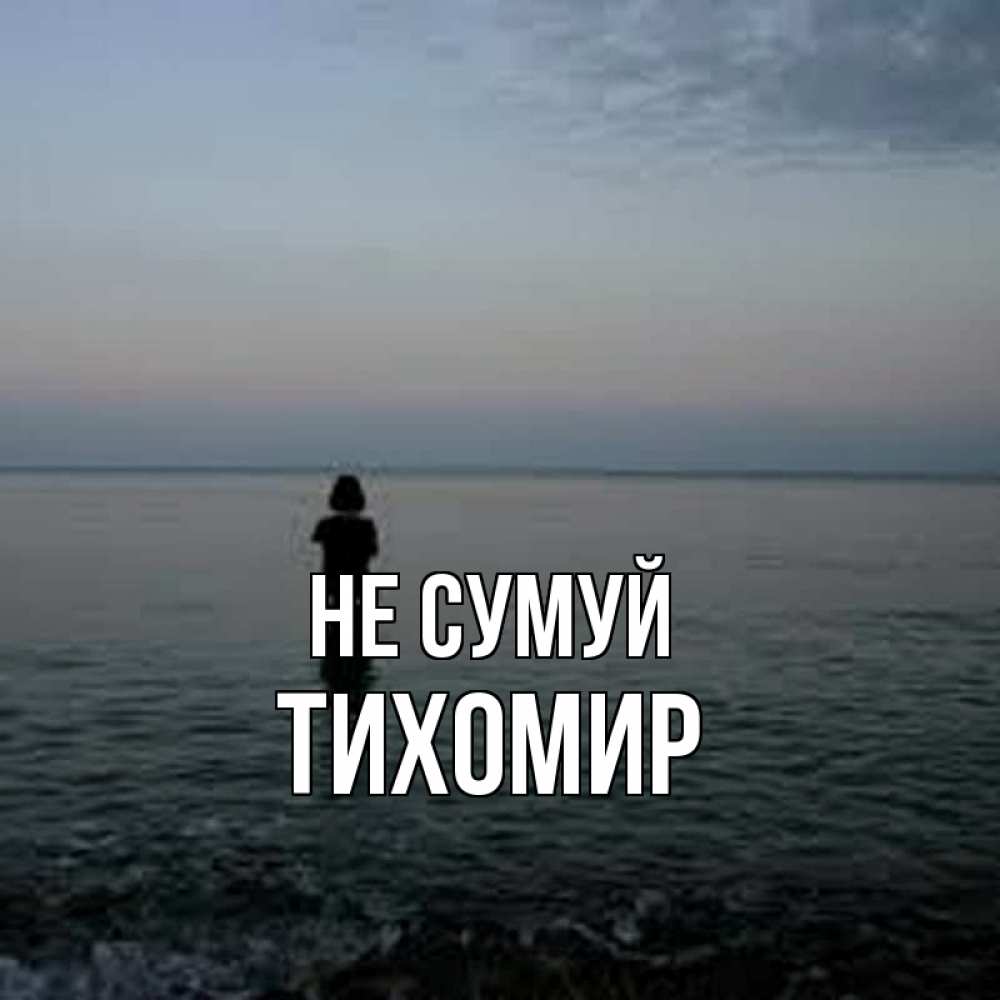 Открытка на каждый день з підписом, Тихомир Не сумуй девушка Прикольна листівка з побажанням онлайн скачати безкоштовно 