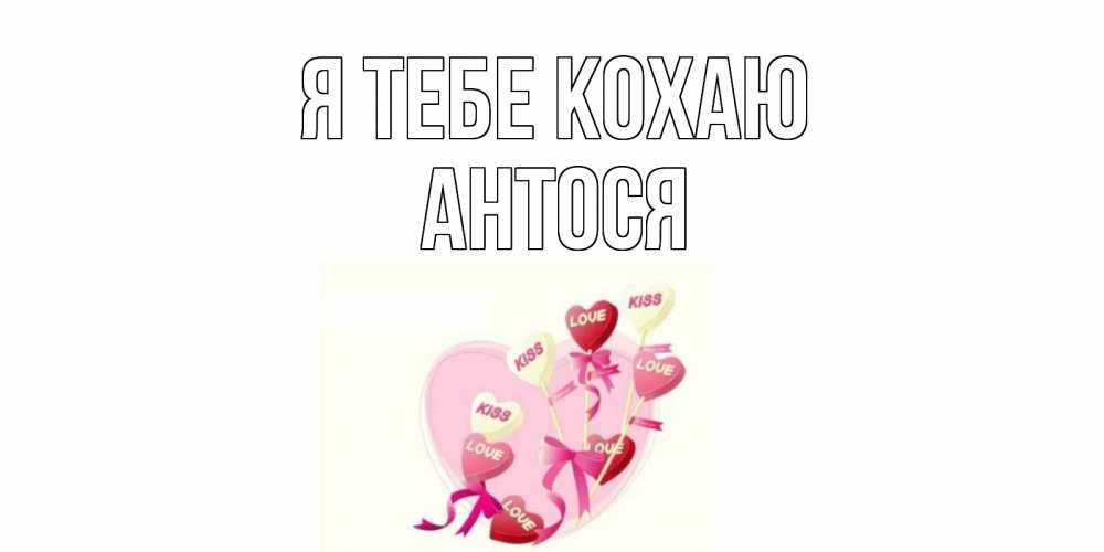 Открытка на каждый день з підписом, Антося Я тебе кохаю сердце, леденцы Прикольна листівка з побажанням онлайн скачати безкоштовно 
