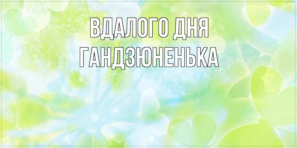 Открытка на каждый день з підписом, Гандзюненька Вдалого дня абстрактная картинка с пожеланием прекрасного летнего дня Прикольна листівка з побажанням онлайн скачати безкоштовно 