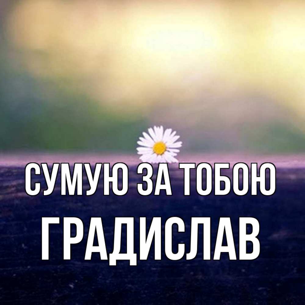 Открытка на каждый день з підписом, Градислав Сумую за тобою приходи в гости Прикольна листівка з побажанням онлайн скачати безкоштовно 
