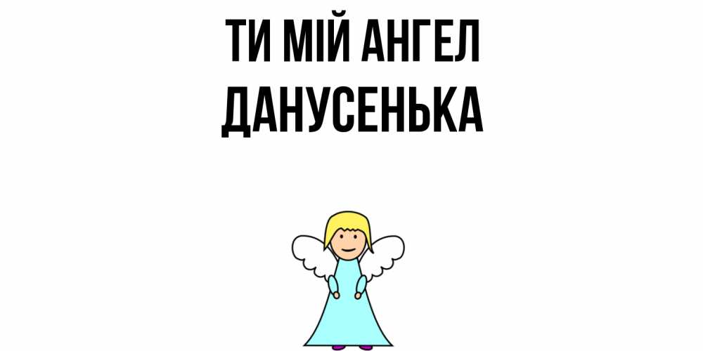Открытка на каждый день з підписом, Данусенька Ти мій ангел ангел Прикольна листівка з побажанням онлайн скачати безкоштовно 