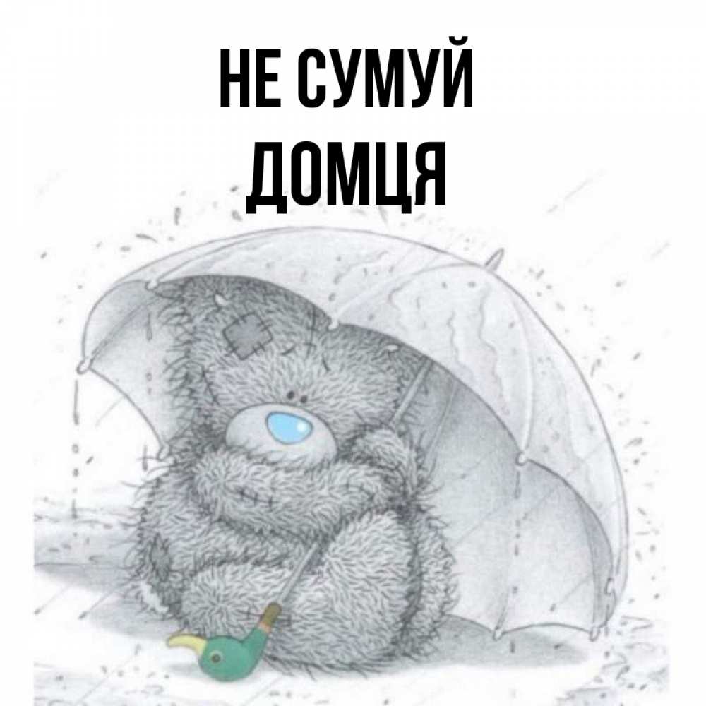 Открытка на каждый день з підписом, Домця Не сумуй спасите мишку Тедди Прикольна листівка з побажанням онлайн скачати безкоштовно 