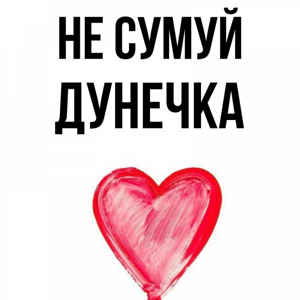 Открытка на каждый день з підписом, Дунечка Не сумуй сердечко Прикольна листівка з побажанням онлайн скачати безкоштовно 