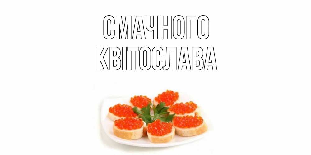 Открытка на каждый день з підписом, Квітослава Смачного бутерброд,красная икра Прикольна листівка з побажанням онлайн скачати безкоштовно 