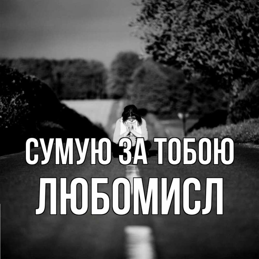Открытка на каждый день з підписом, Любомисл Сумую за тобою фото Прикольна листівка з побажанням онлайн скачати безкоштовно 