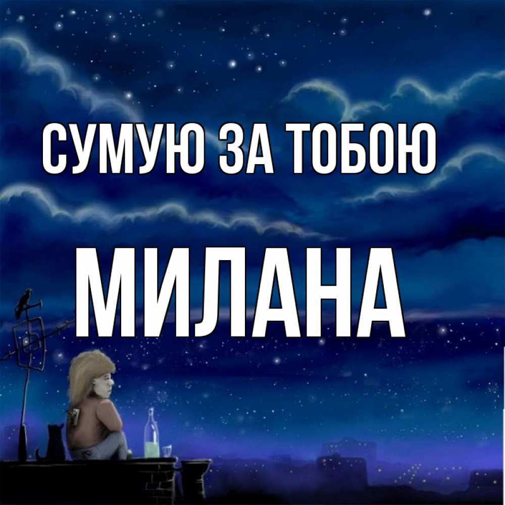 Открытка на каждый день з підписом, Милана Сумую за тобою на крыше 1 Прикольна листівка з побажанням онлайн скачати безкоштовно 