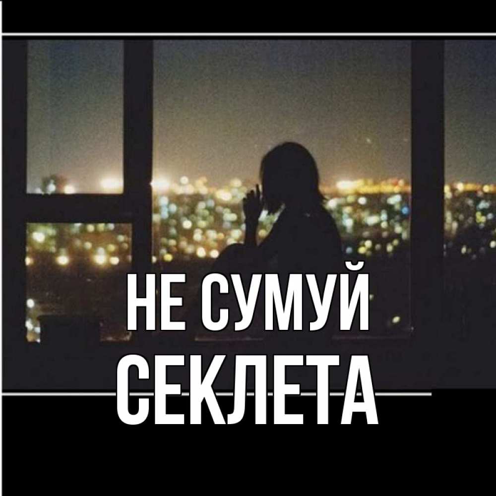 Открытка на каждый день з підписом, Секлета Не сумуй смотрит на ночной город Прикольна листівка з побажанням онлайн скачати безкоштовно 