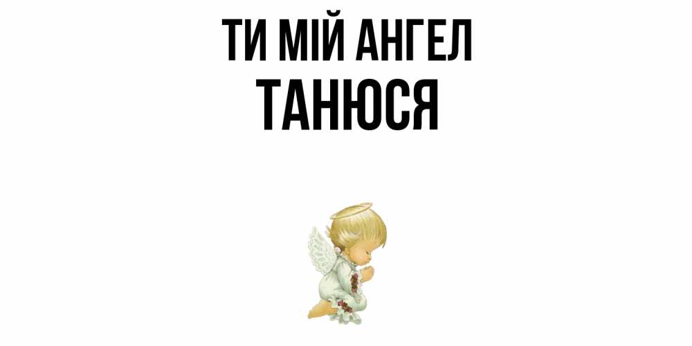 Открытка на каждый день з підписом, Танюся Ти мій ангел ангел Прикольна листівка з побажанням онлайн скачати безкоштовно 
