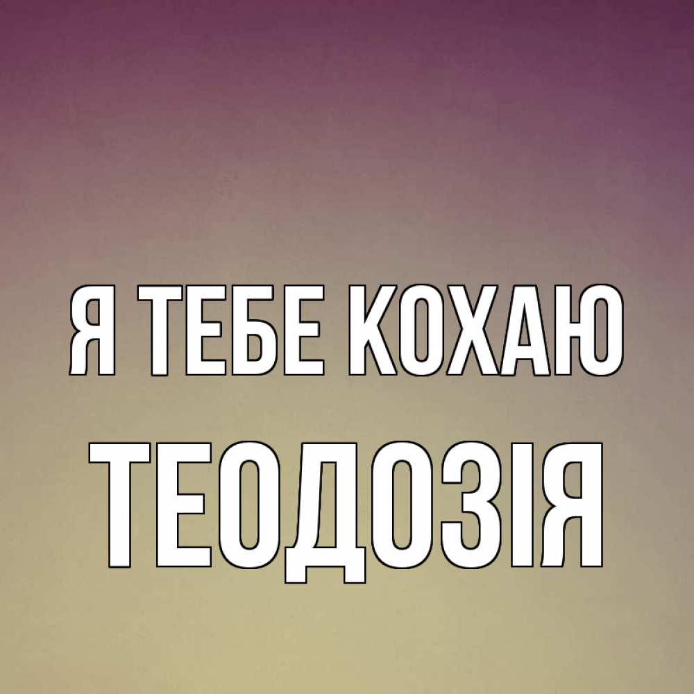 Открытка на каждый день з підписом, Теодозія Я тебе кохаю для любимой Прикольна листівка з побажанням онлайн скачати безкоштовно 
