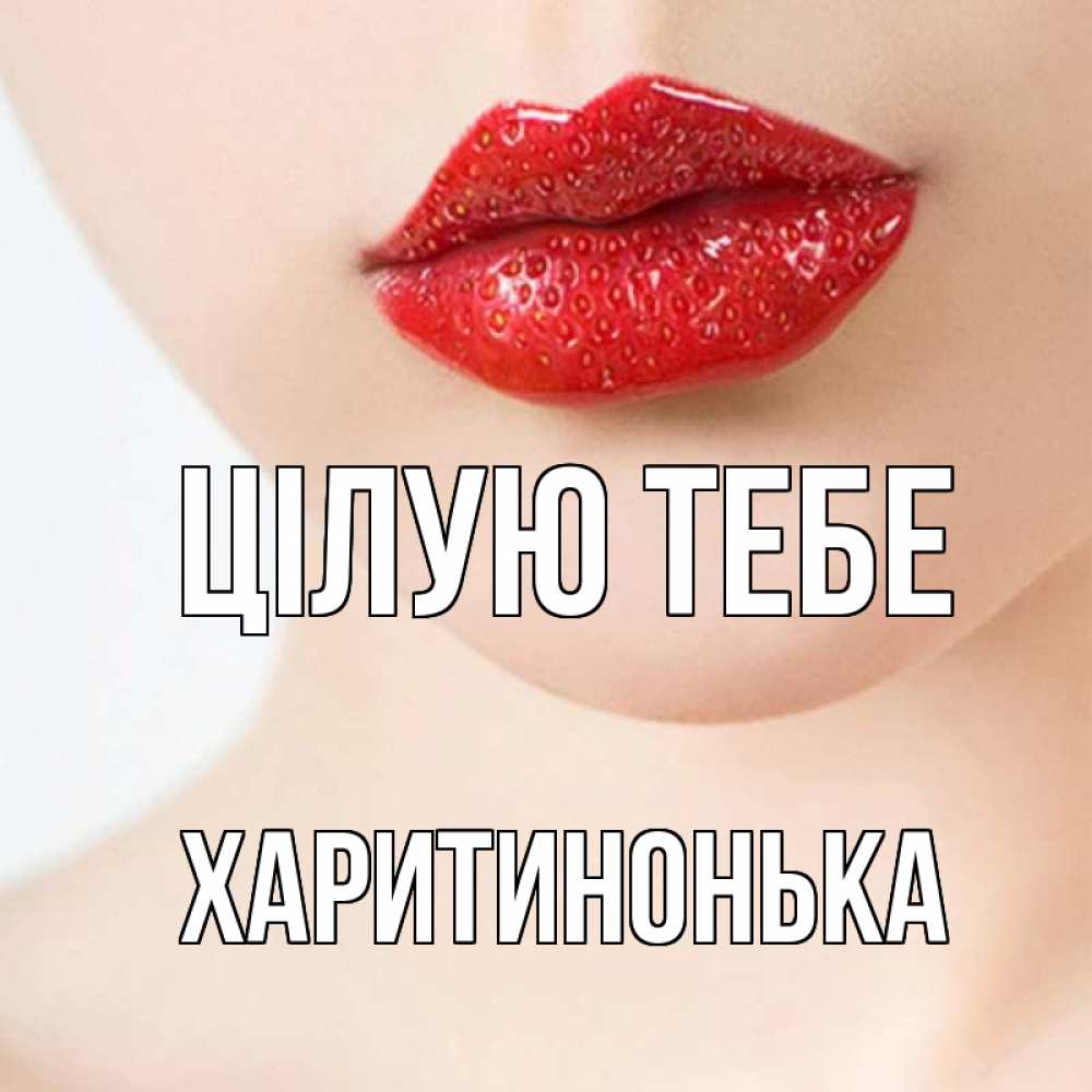 Открытка на каждый день з підписом, Харитинонька Цілую тебе клубничные губы красного цвета Прикольна листівка з побажанням онлайн скачати безкоштовно 