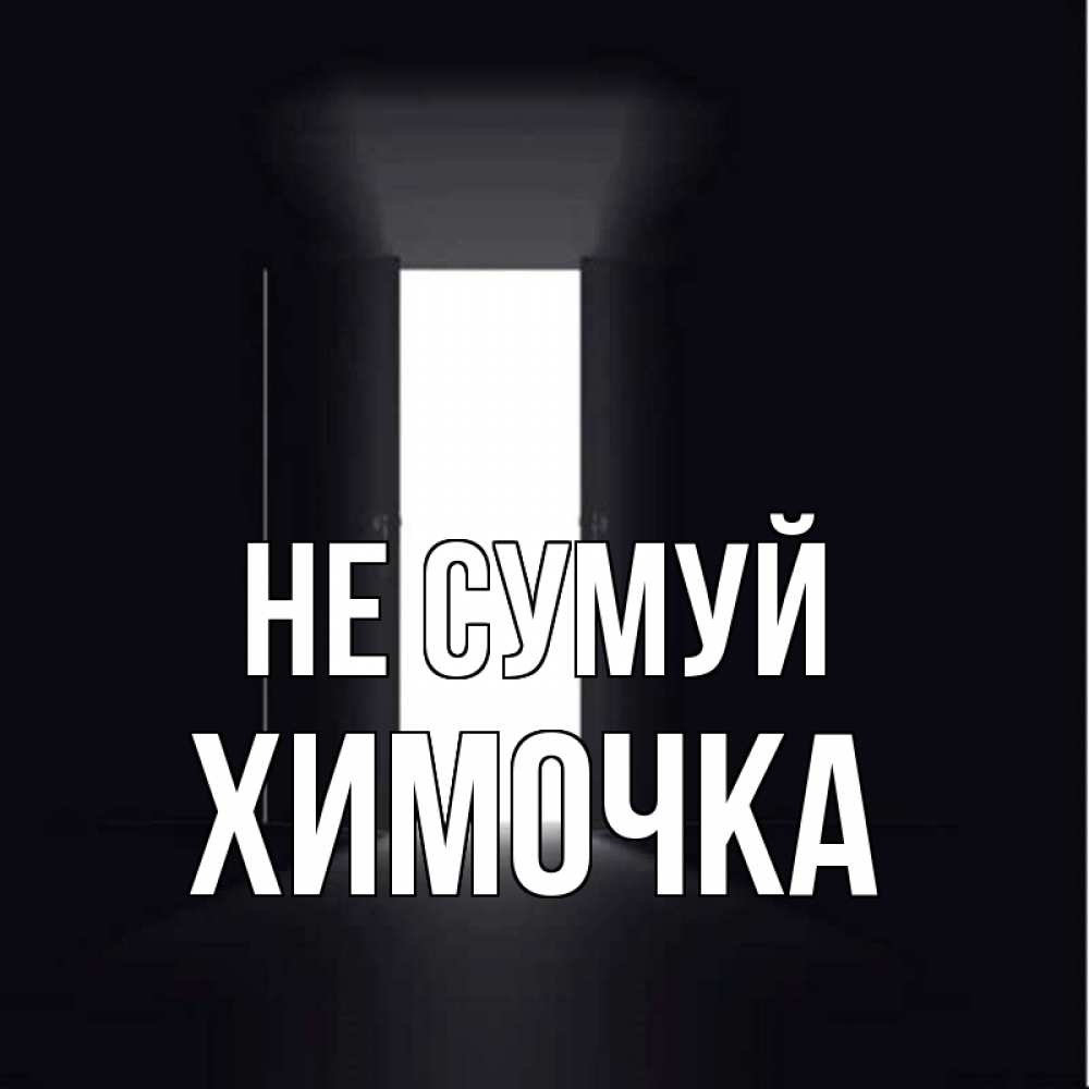 Открытка на каждый день з підписом, Химочка Не сумуй открытая дверь Прикольна листівка з побажанням онлайн скачати безкоштовно 