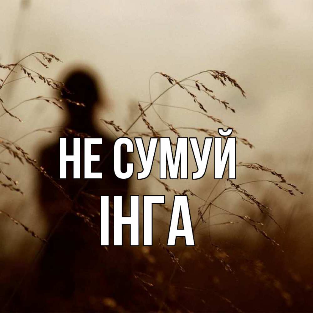 Открытка на каждый день з підписом, Інга Не сумуй грусть Прикольна листівка з побажанням онлайн скачати безкоштовно 