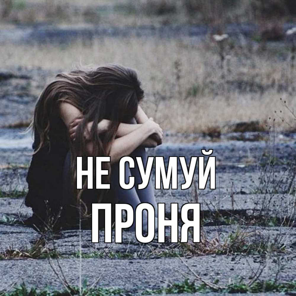 Открытка на каждый день з підписом, Проня Не сумуй длинные волосы и камни Прикольна листівка з побажанням онлайн скачати безкоштовно 