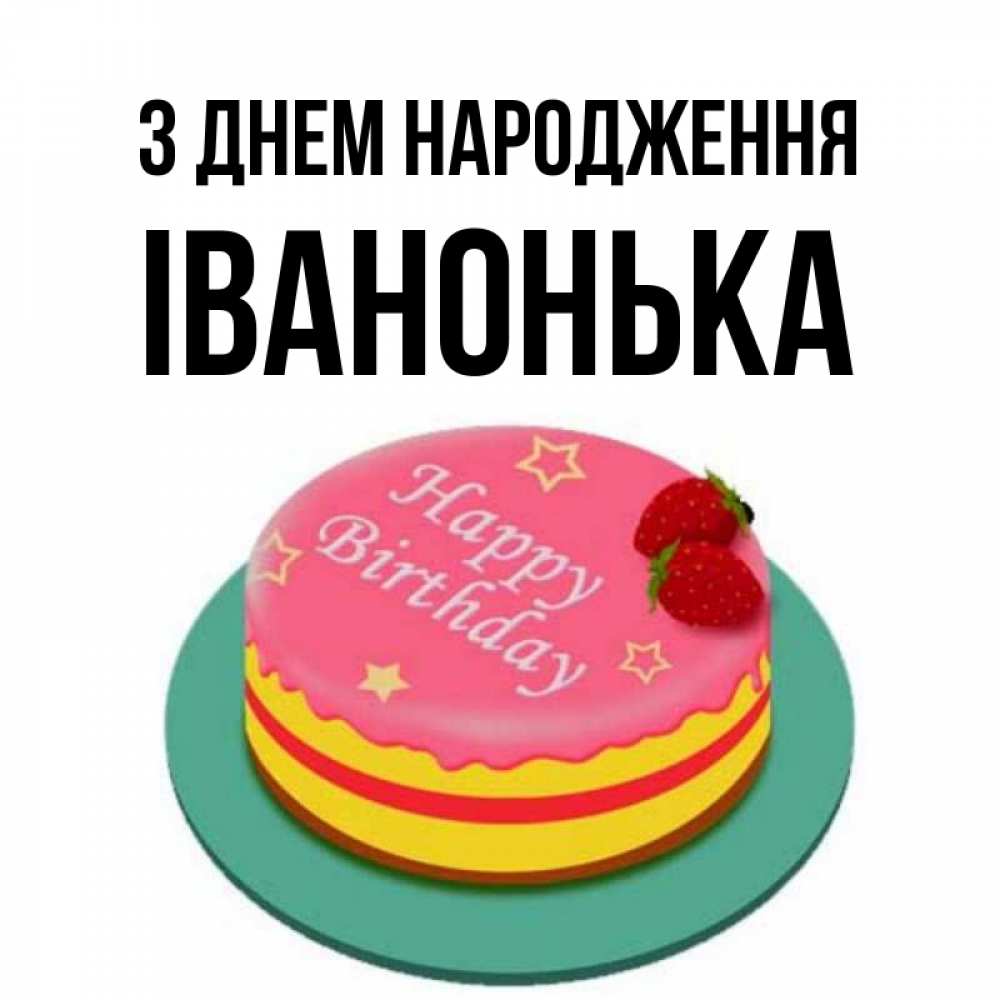 Открытка на каждый день з підписом, Іванонька З Днем народження торт, клубника, днюха Прикольна листівка з побажанням онлайн скачати безкоштовно 