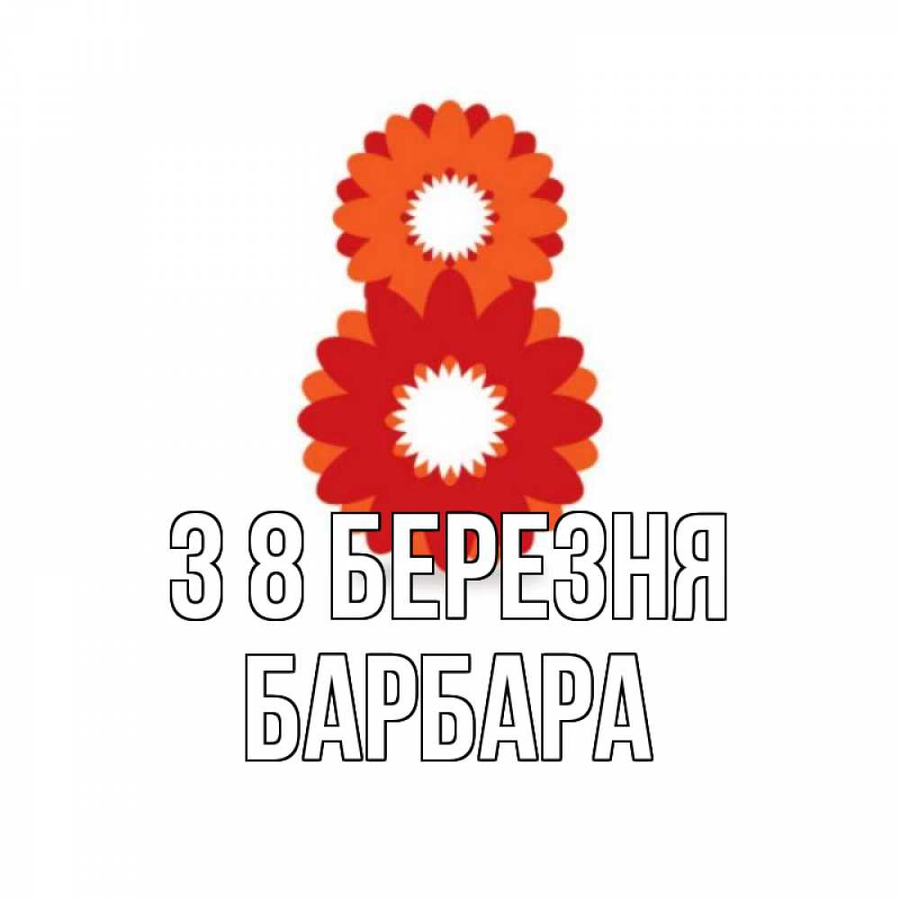 Открытка на каждый день з підписом, Барбара З 8 БЕРЕЗНЯ восьмерка из лепестков Прикольна листівка з побажанням онлайн скачати безкоштовно 