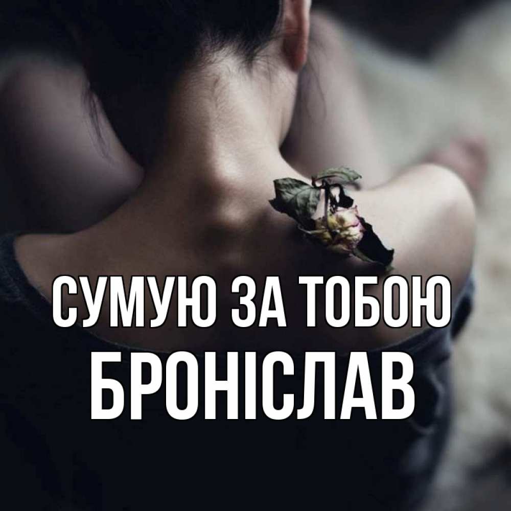 Открытка на каждый день з підписом, Броніслав Сумую за тобою засох цветок Прикольна листівка з побажанням онлайн скачати безкоштовно 