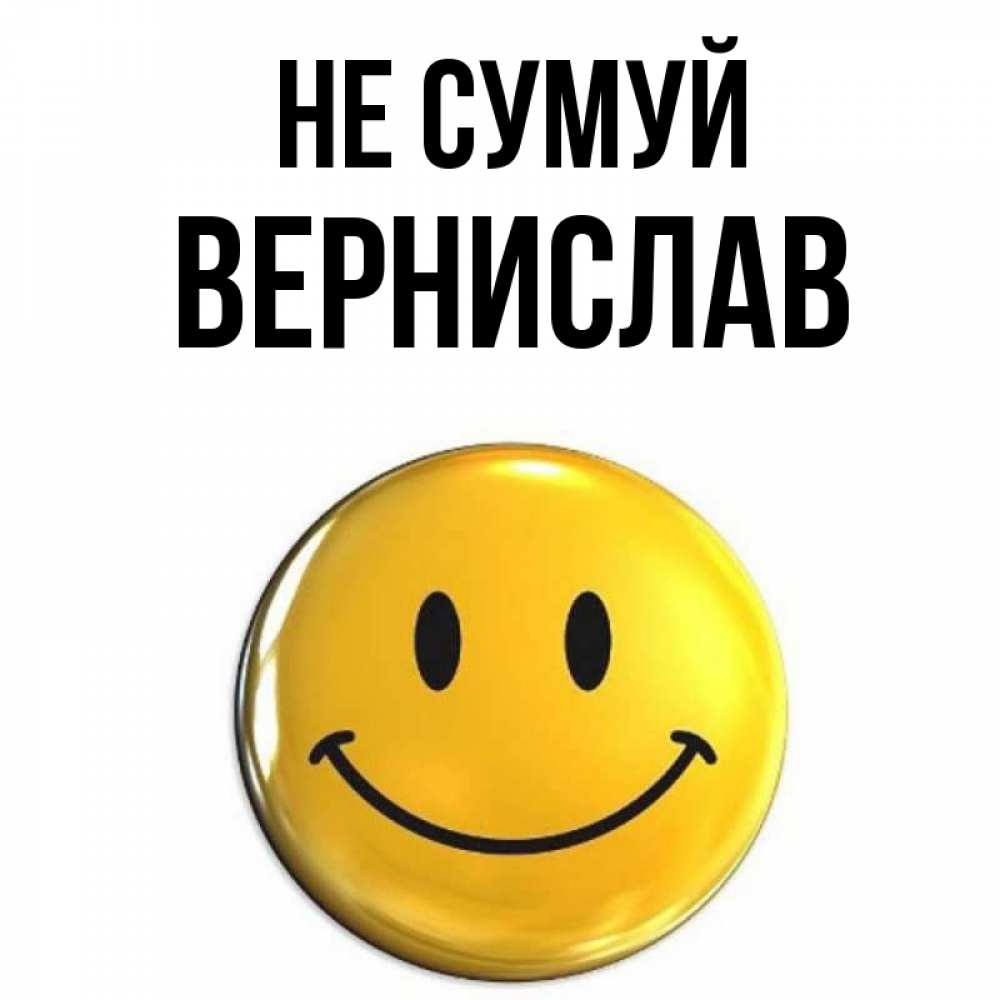 Открытка на каждый день з підписом, Вернислав Не сумуй желаем всем позитива Прикольна листівка з побажанням онлайн скачати безкоштовно 