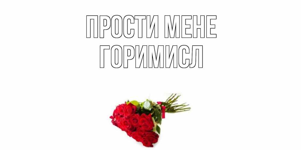 Открытка на каждый день з підписом, Горимисл Прости мене розы Прикольна листівка з побажанням онлайн скачати безкоштовно 