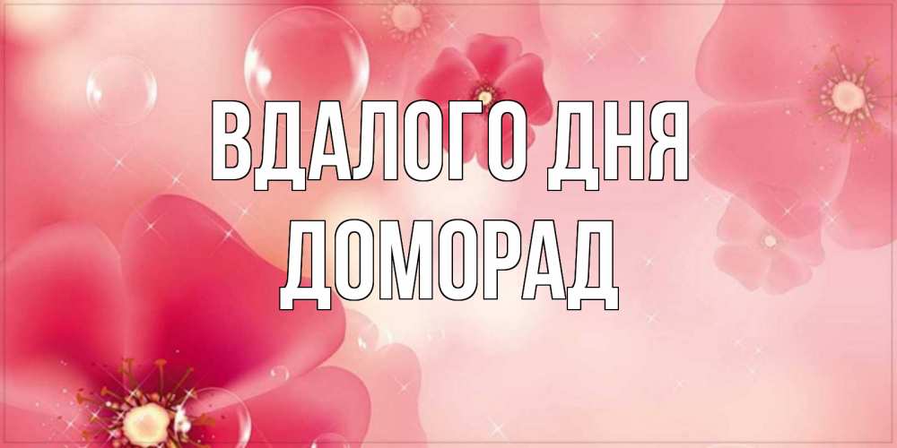 Открытка на каждый день з підписом, Доморад Вдалого дня красивая открытка с цветами Прикольна листівка з побажанням онлайн скачати безкоштовно 