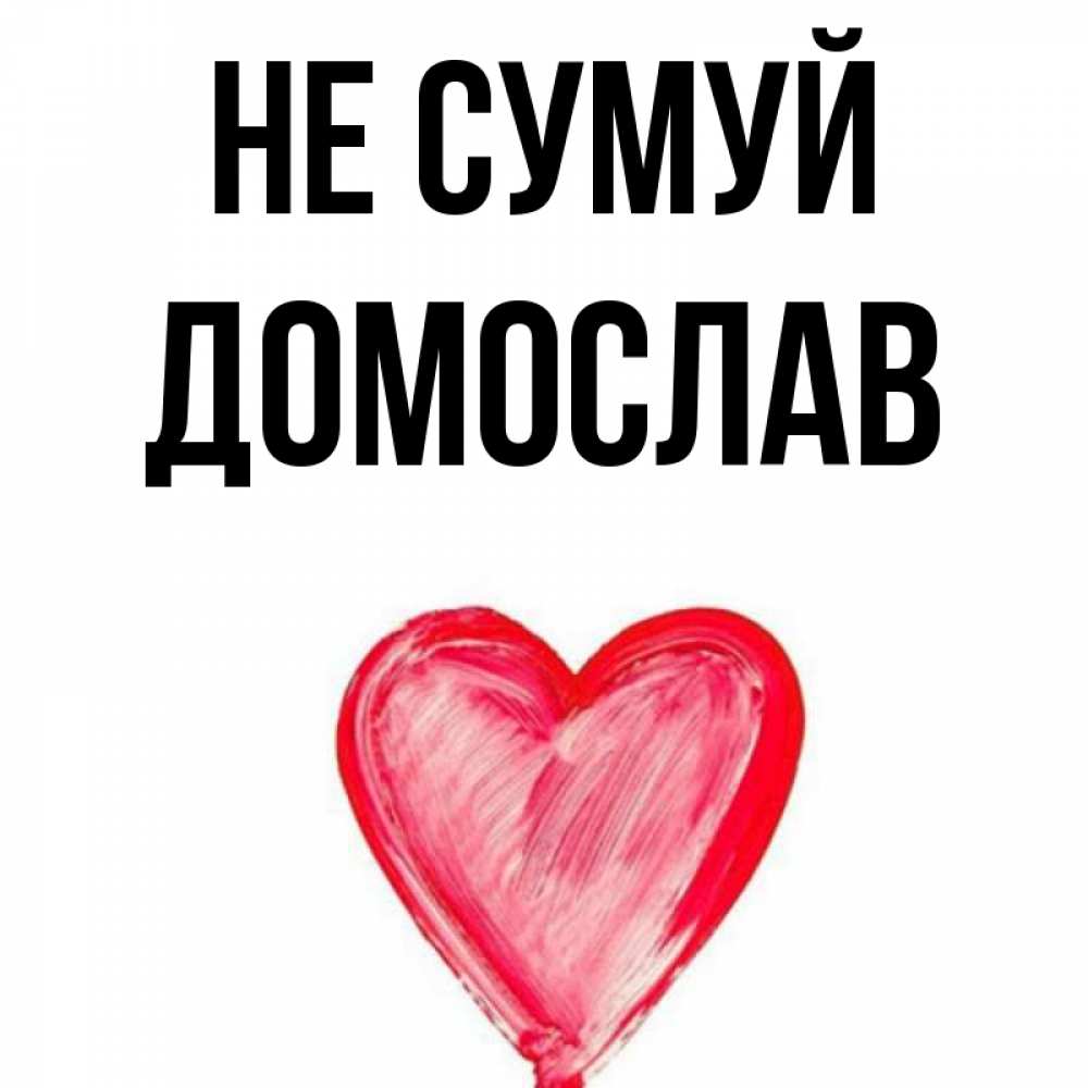Открытка на каждый день з підписом, Домослав Не сумуй сердечко Прикольна листівка з побажанням онлайн скачати безкоштовно 