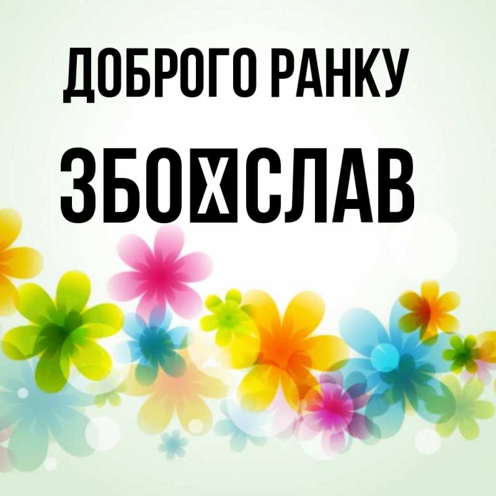 Открытка на каждый день з підписом, Збоїслав Доброго ранку позитивные цветочки Прикольна листівка з побажанням онлайн скачати безкоштовно 