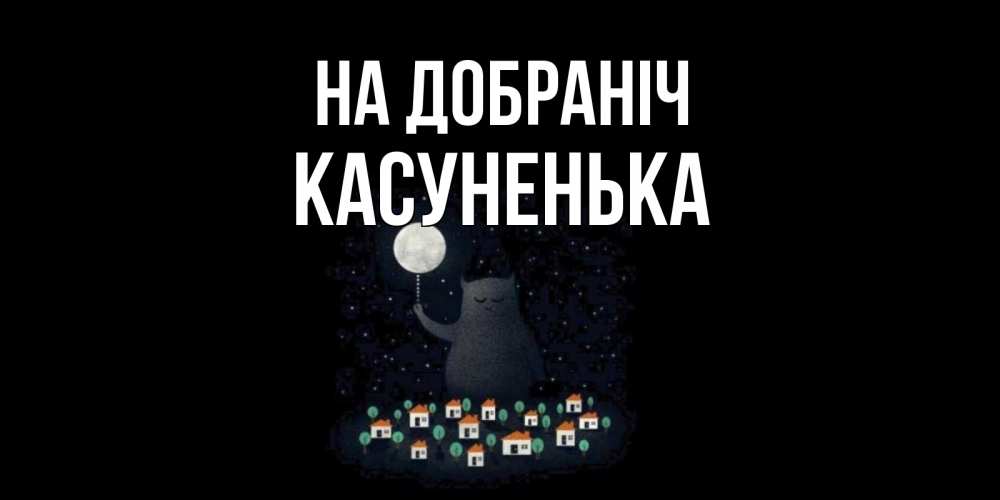 Открытка на каждый день з підписом, Касуненька На добраніч кот,луна, ночь, звезды Прикольна листівка з побажанням онлайн скачати безкоштовно 