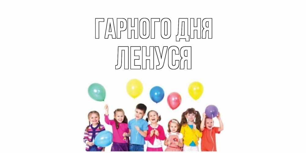Открытка на каждый день з підписом, Ленуся Гарного дня открытка для ребенка Прикольна листівка з побажанням онлайн скачати безкоштовно 
