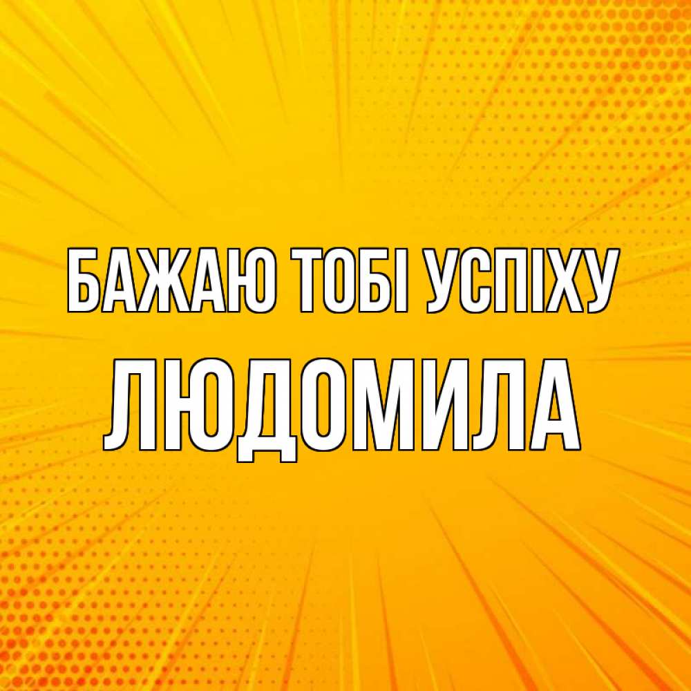 Открытка на каждый день з підписом, Людомила Бажаю тобі успіху фон Прикольна листівка з побажанням онлайн скачати безкоштовно 