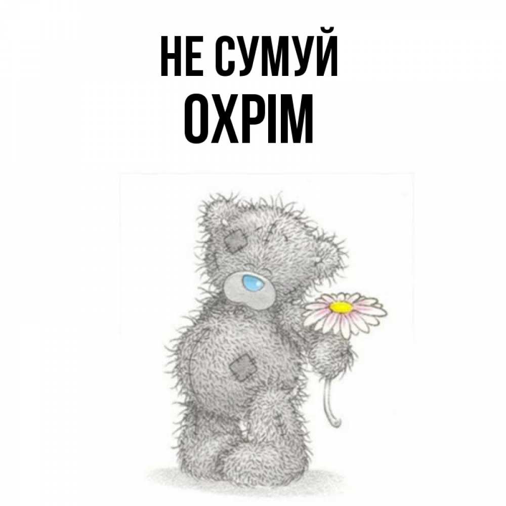 Открытка на каждый день з підписом, Охрім Не сумуй Плюшевый медвежонок с заплатками Прикольна листівка з побажанням онлайн скачати безкоштовно 