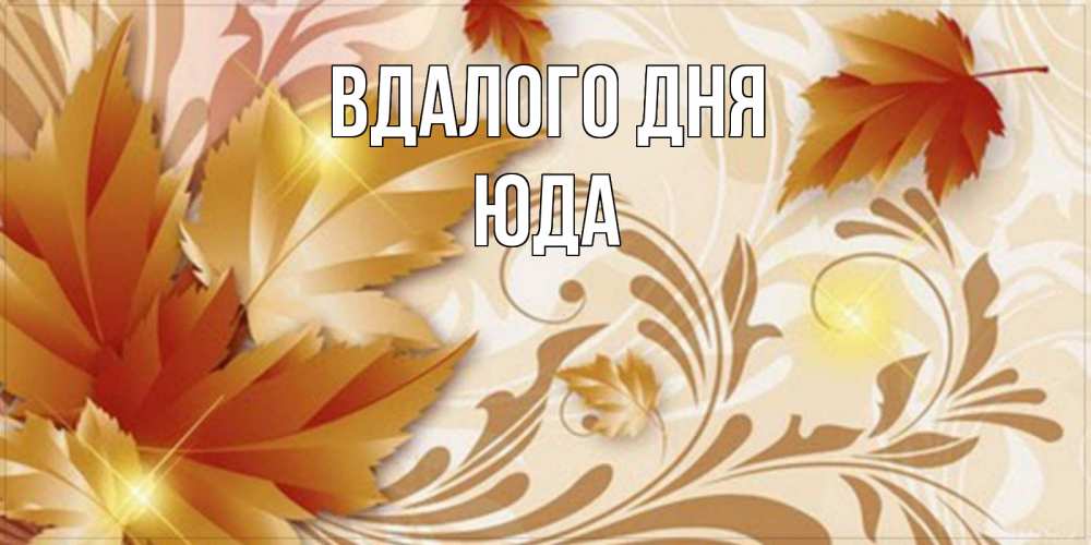 Открытка на каждый день з підписом, Юда Вдалого дня листики и осеннее настроение Прикольна листівка з побажанням онлайн скачати безкоштовно 