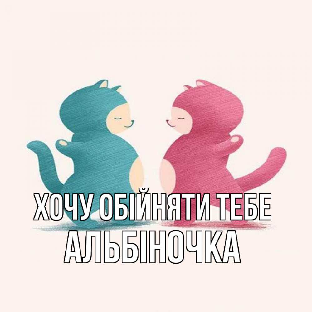Открытка на каждый день з підписом, Альбіночка Хочу обійняти тебе пузики и котики Прикольна листівка з побажанням онлайн скачати безкоштовно 