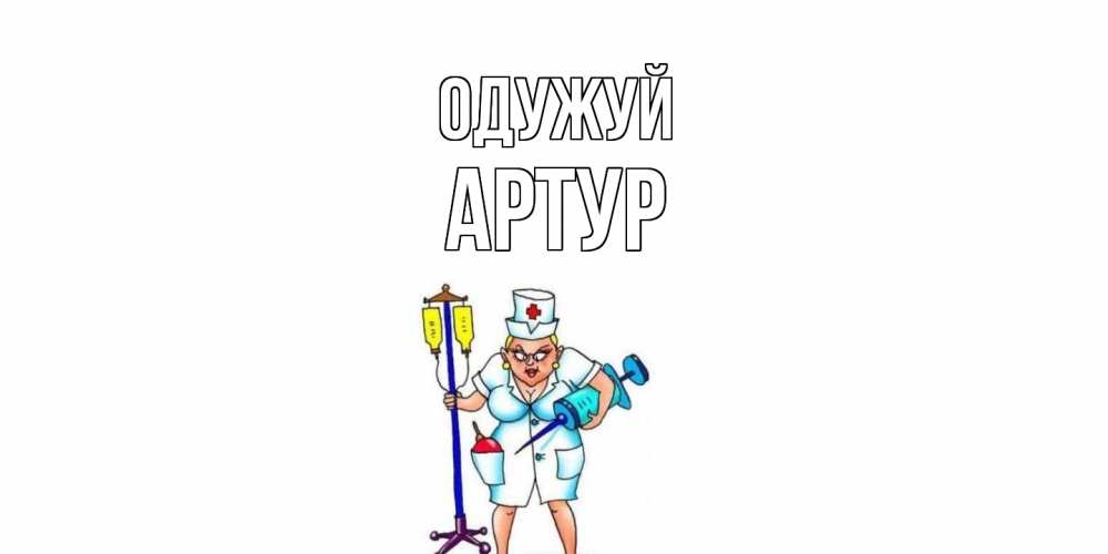 Открытка на каждый день з підписом, Артур Одужуй медсестра Прикольна листівка з побажанням онлайн скачати безкоштовно 