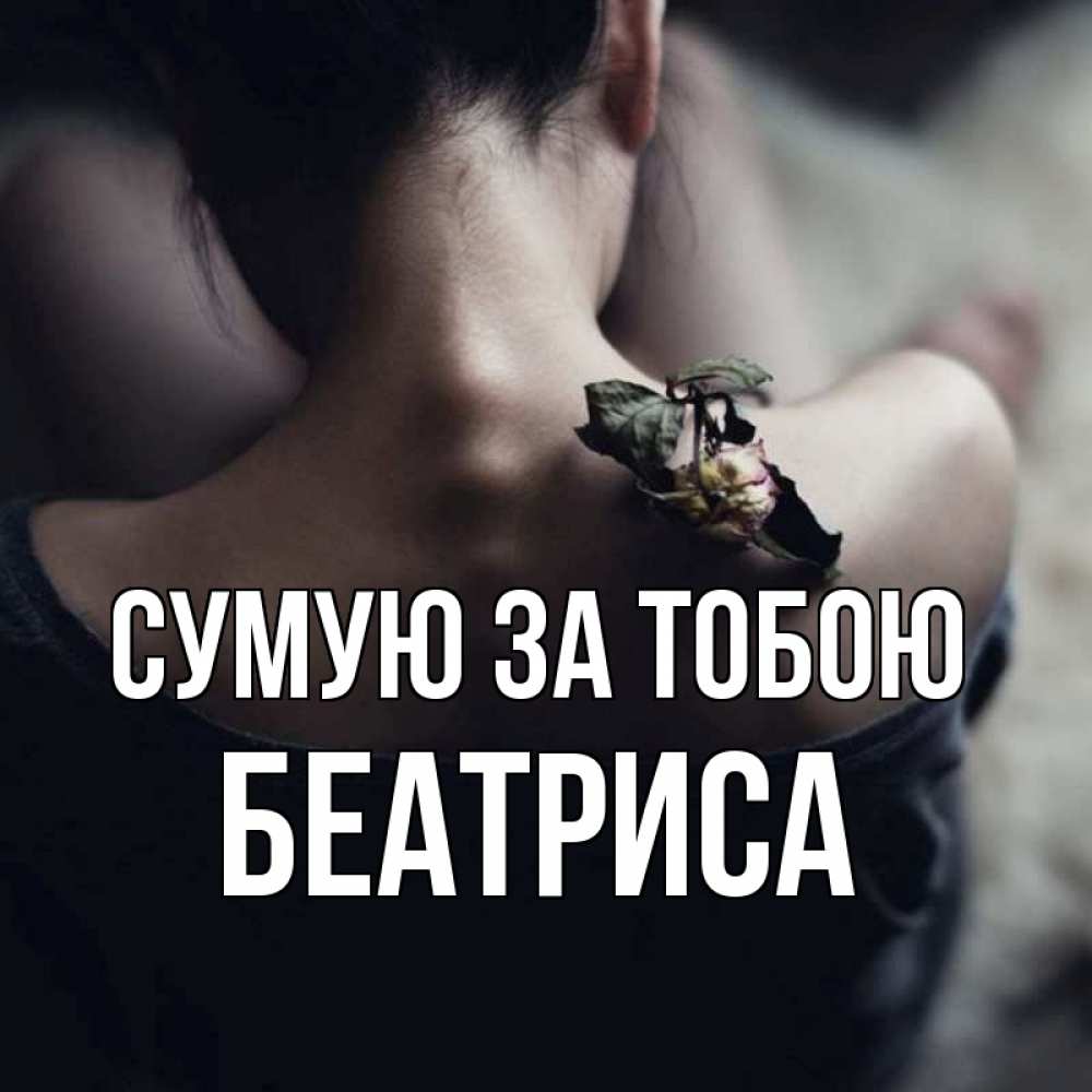 Открытка на каждый день з підписом, Беатриса Сумую за тобою засох цветок Прикольна листівка з побажанням онлайн скачати безкоштовно 