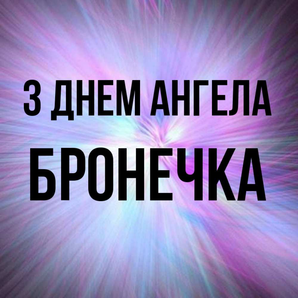 Открытка на каждый день з підписом, Бронечка З Днем ангела ангельский свет Прикольна листівка з побажанням онлайн скачати безкоштовно 