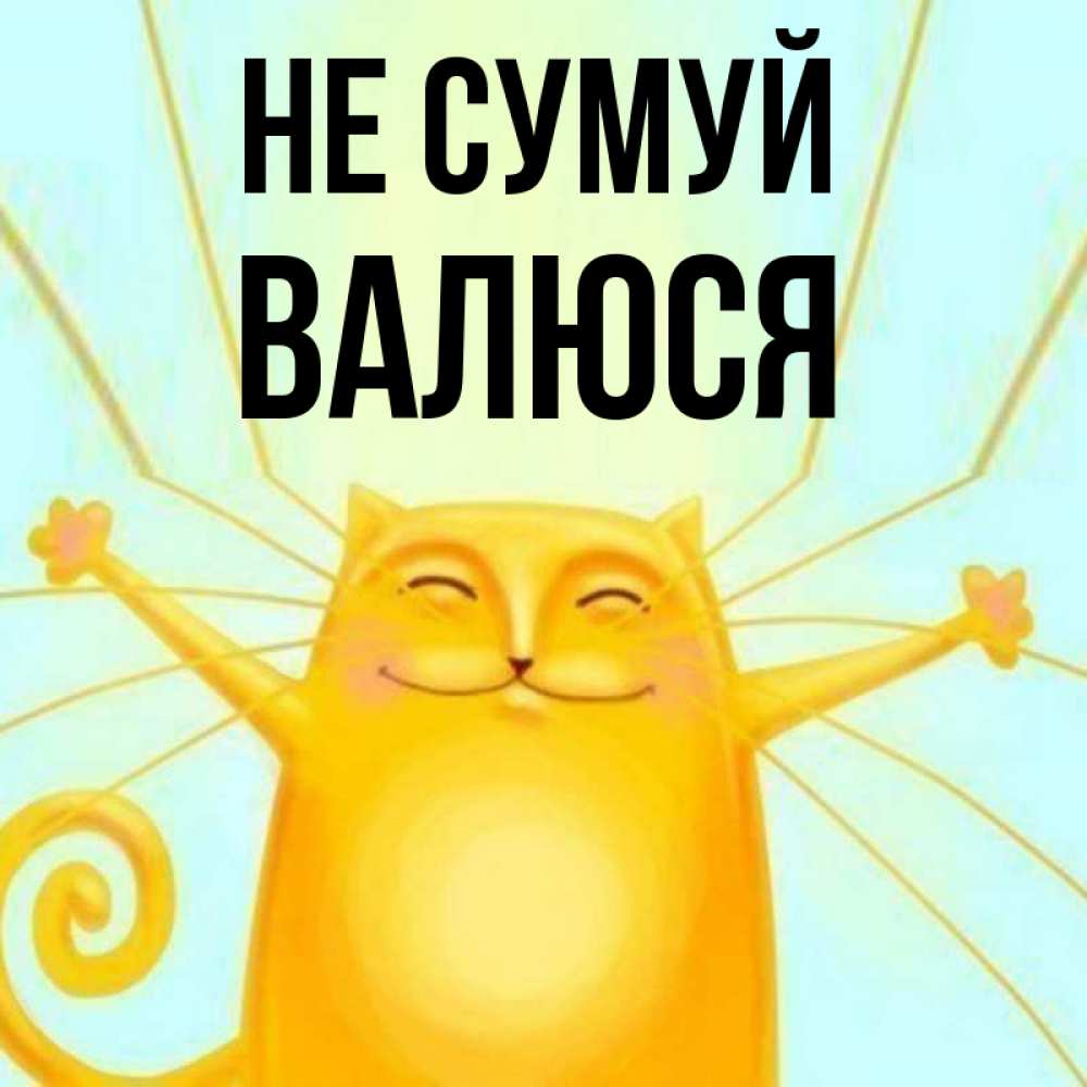 Открытка на каждый день з підписом, Валюся Не сумуй обнимашки усатые Прикольна листівка з побажанням онлайн скачати безкоштовно 