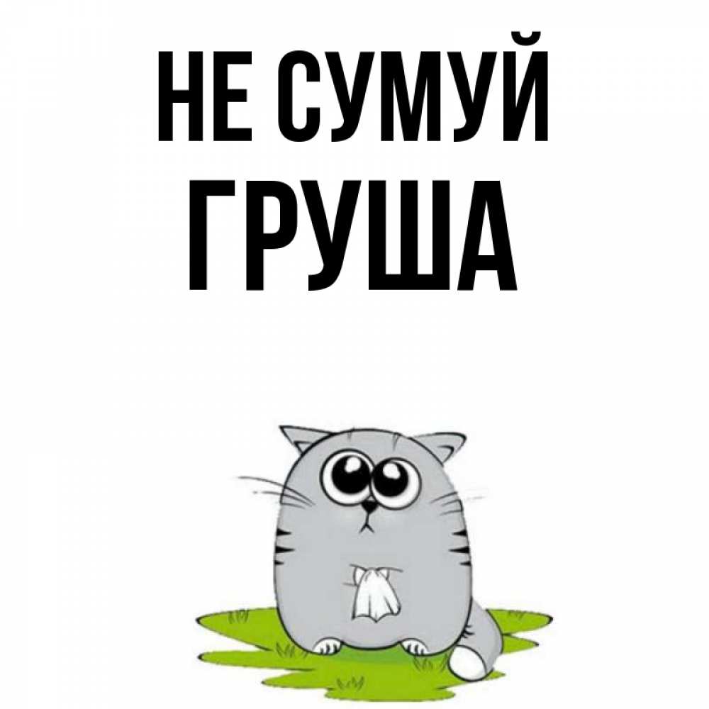 Открытка на каждый день з підписом, Груша Не сумуй грустный котяра Прикольна листівка з побажанням онлайн скачати безкоштовно 