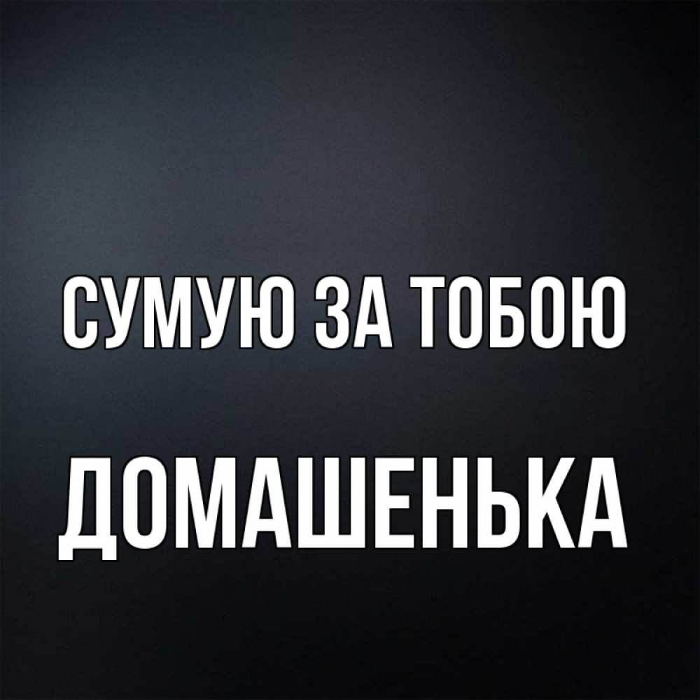 Открытка на каждый день з підписом, Домашенька Сумую за тобою с подписью Прикольна листівка з побажанням онлайн скачати безкоштовно 