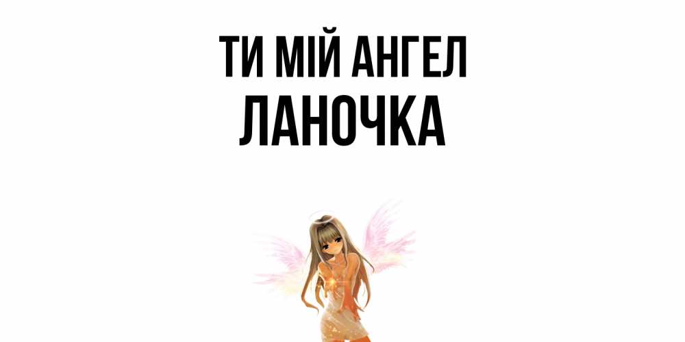 Открытка на каждый день з підписом, Ланочка Ти мій ангел ангел, аниме Прикольна листівка з побажанням онлайн скачати безкоштовно 
