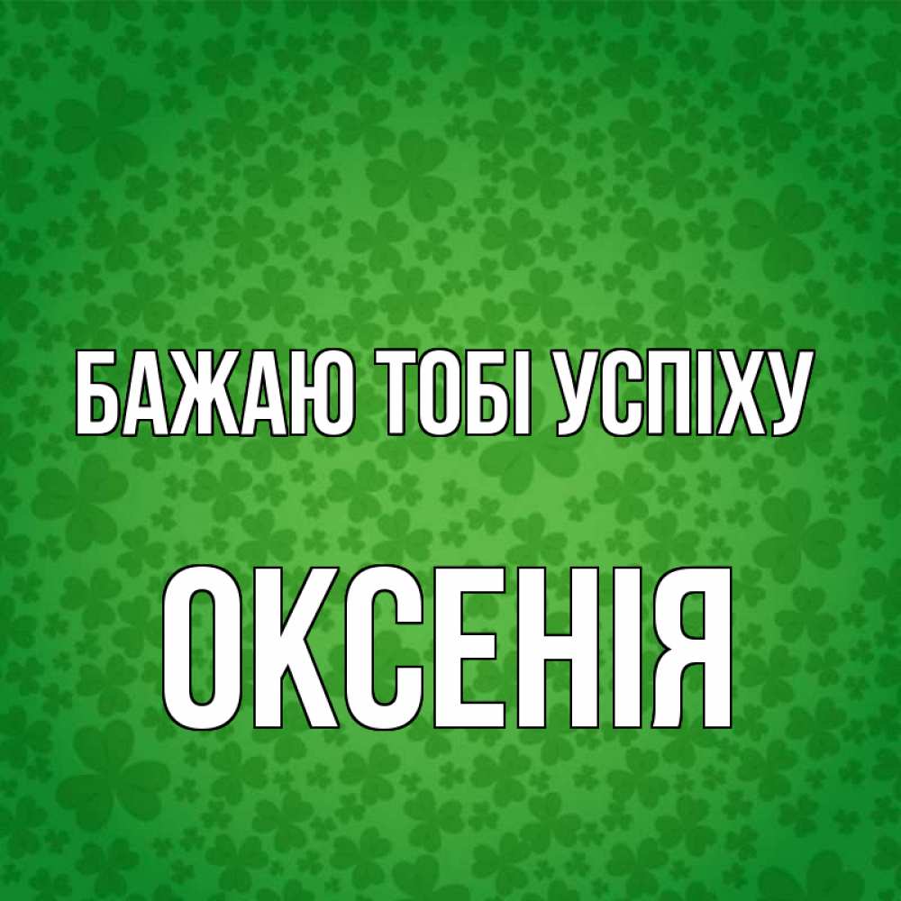 Открытка на каждый день з підписом, Оксенія Бажаю тобі успіху много листочков на удачу Прикольна листівка з побажанням онлайн скачати безкоштовно 