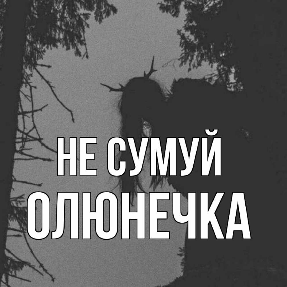 Открытка на каждый день з підписом, Олюнечка Не сумуй чудище лесное Прикольна листівка з побажанням онлайн скачати безкоштовно 