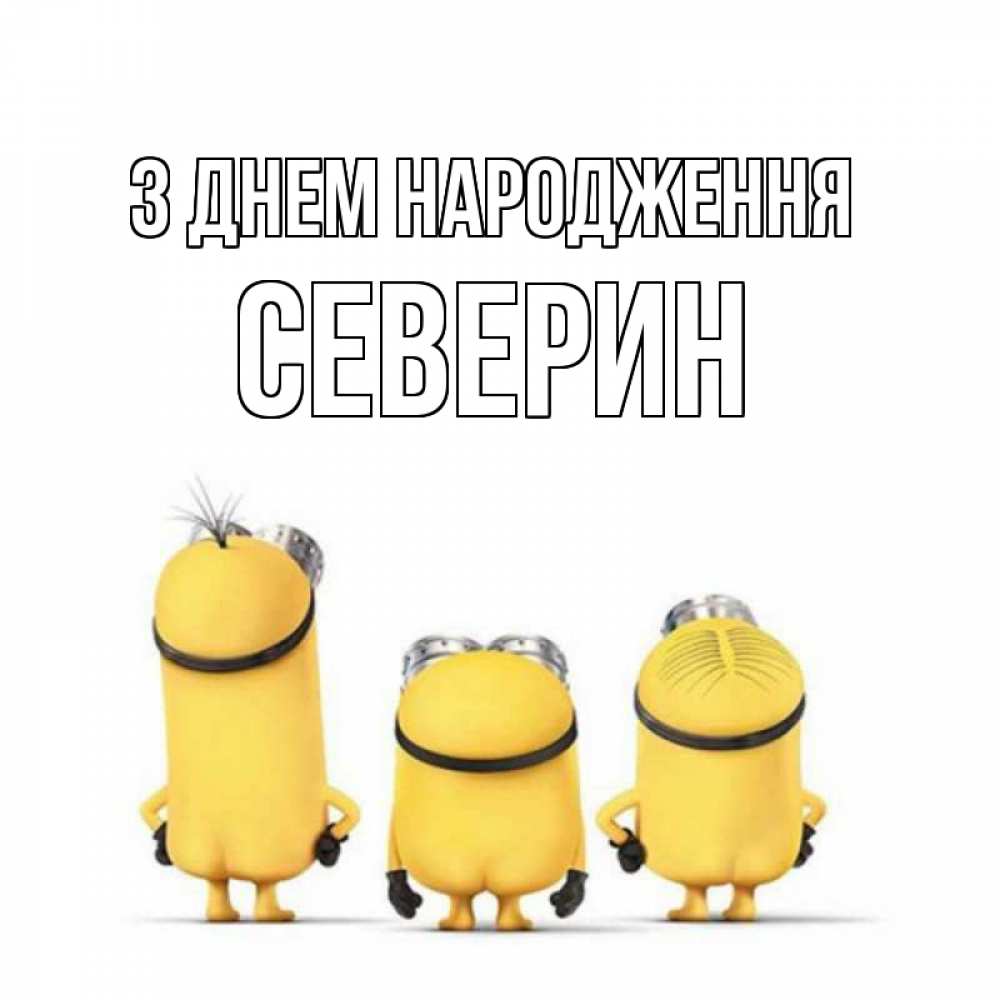 Открытка на каждый день з підписом, Северин З Днем народження миньоны Прикольна листівка з побажанням онлайн скачати безкоштовно 